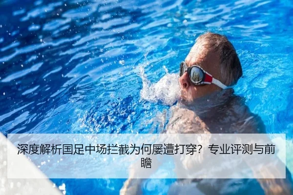 深度解析国足中场拦截为何屡遭打穿？专业评测与前瞻