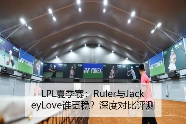 LPL夏季赛：Ruler与JackeyLove谁更稳？深度对比评测