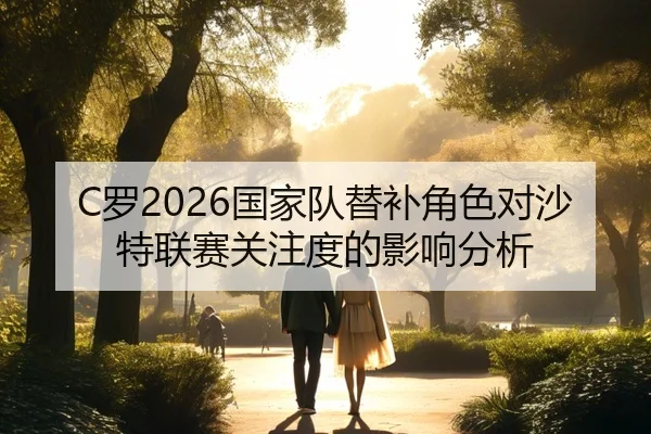 C罗2026国家队替补角色对沙特联赛关注度的影响分析