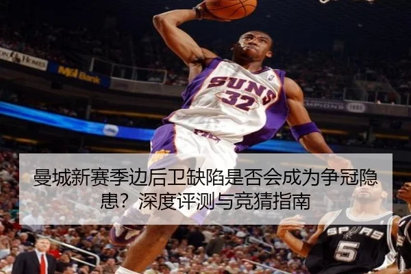 曼城新赛季边后卫缺陷是否会成为争冠隐患？深度评测与竞猜指南